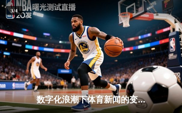 数字化浪潮下体育新闻的变革：从赛事报道到生态构建 - 3