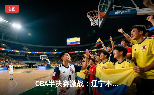 CBA半决赛激战：辽宁本钢加时险胜广东宏远 赵继伟关键三分锁定胜局