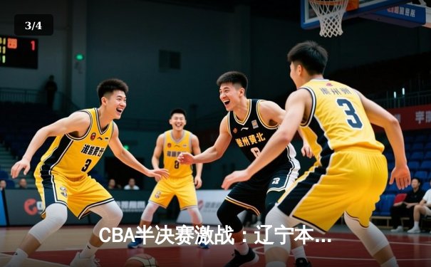 CBA半决赛激战：辽宁本钢加时险胜广东宏远 赵继伟关键三分锁定胜局 - 3