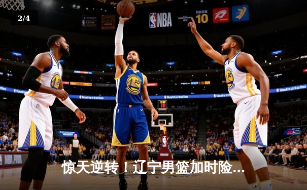 惊天逆转！辽宁男篮加时险胜广东，赵继伟37分创季后赛新高 - 2