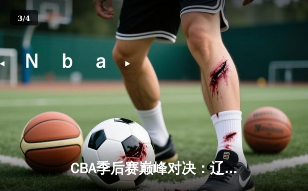 CBA季后赛巅峰对决：辽宁本钢加时险胜广东宏远，赵继伟独砍34分创个人纪录 - 3
