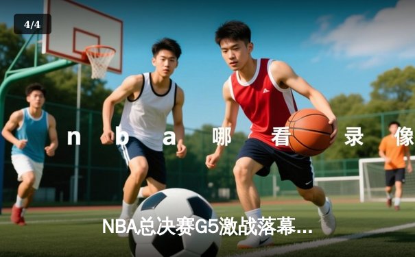 NBA总决赛G5激战落幕，湖人险胜热火夺得赛点 - 4