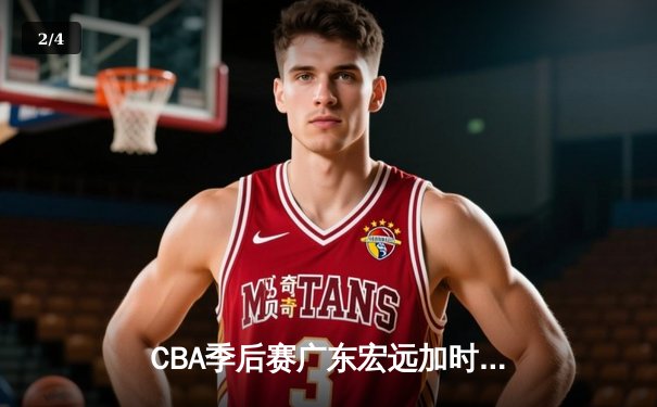 CBA季后赛广东宏远加时力克辽宁本钢，胡明轩砍下生涯新高42分 - 2