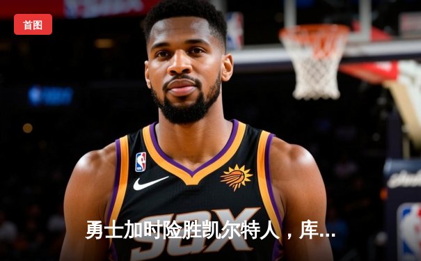 勇士加时险胜凯尔特人，库里砍下43分带队逆转