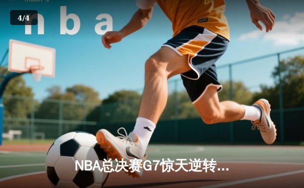 NBA总决赛G7惊天逆转：丹佛掘金加时力克波士顿凯尔特人夺队史首冠 - 4