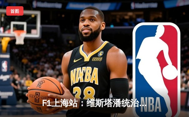 F1上海站：维斯塔潘统治夺冠，周冠宇主场首秀创历史