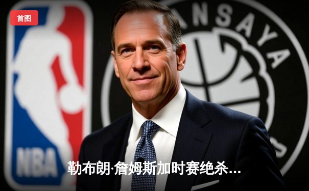 勒布朗·詹姆斯加时赛绝杀 湖人逆转掘金夺关键胜利