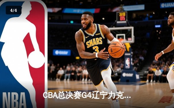 CBA总决赛G4辽宁力克新疆，总比分3-1夺赛点，赵继伟24分统治攻防 - 4