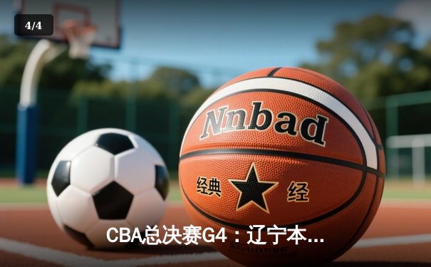 CBA总决赛G4：辽宁本钢加时险胜浙江广厦，总比分3-1夺赛点 - 4