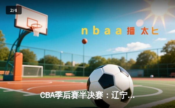CBA季后赛半决赛：辽宁本钢加时险胜广东宏远，赵继伟33分导演逆转好戏 - 2