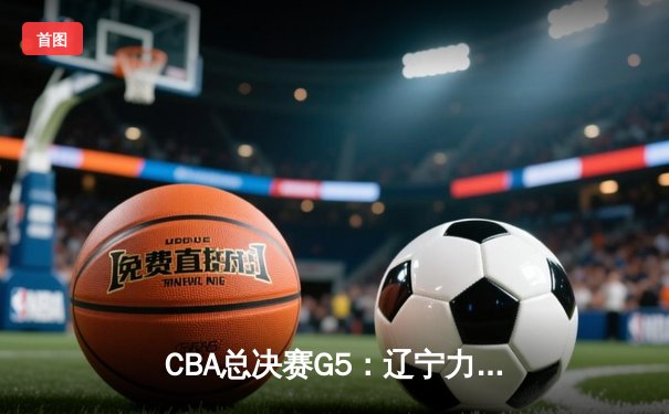 CBA总决赛G5：辽宁力克新疆成功卫冕，赵继伟荣膺FMVP