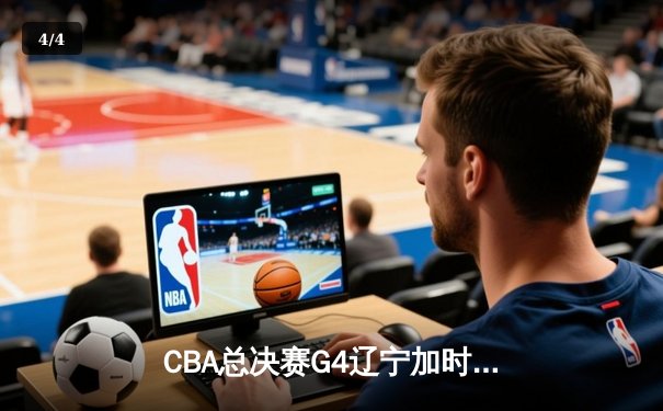 CBA总决赛G4辽宁加时力克广东 赵继伟24+10助辽宁3-1夺赛点 - 4