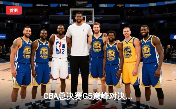 CBA总决赛G5巅峰对决：辽宁逆转广东夺队史第四冠，赵继伟荣膺FMVP