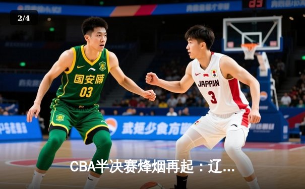 CBA半决赛烽烟再起：辽宁本钢加时鏖战力克广东宏远，赵继伟砍下33分率队夺赛点 - 2