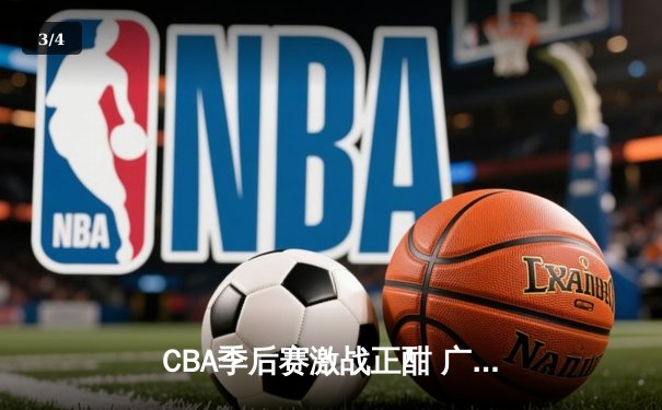 CBA季后赛激战正酣 广东队加时险胜辽宁 赵继伟空砍35分难救主 - 3