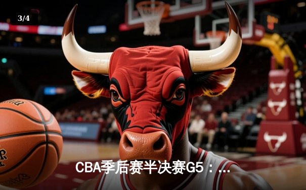 CBA季后赛半决赛G5：辽宁本钢加时险胜广东华南虎，总比分3-2晋级总决赛 - 3