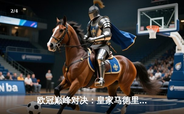 欧冠巅峰对决：皇家马德里加时绝杀利物浦第15次捧杯 - 2