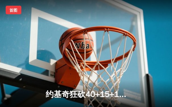 约基奇狂砍40+15+13创纪录，掘金加时险胜勇士终结对手六连胜