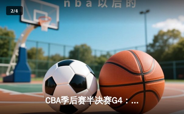 CBA季后赛半决赛G4：辽宁逆转广东晋级总决赛 张镇麟34分创生涯新高 - 2