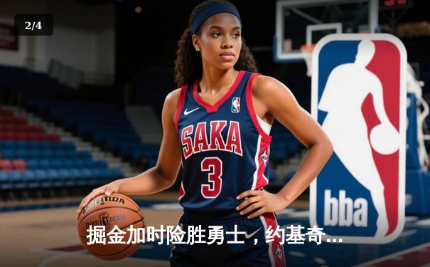 掘金加时险胜勇士，约基奇全能数据主导逆转 - 2