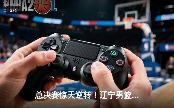 总决赛惊天逆转！辽宁男篮加时险胜广东，赵继伟37分创生涯新高 - 2