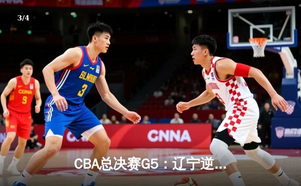 CBA总决赛G5：辽宁逆转广东夺赛点 赵继伟关键三分定乾坤 - 3