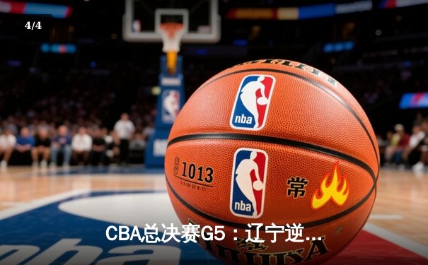 CBA总决赛G5：辽宁逆转广东夺赛点 赵继伟关键三分定乾坤 - 4