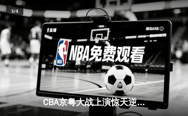 CBA京粤大战上演惊天逆转，广东宏远加时险胜北京首钢 - 3