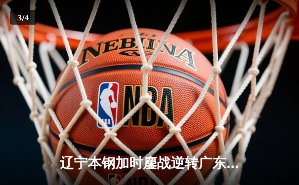辽宁本钢加时鏖战逆转广东宏远 CBA半决赛上演史诗级对决 - 3