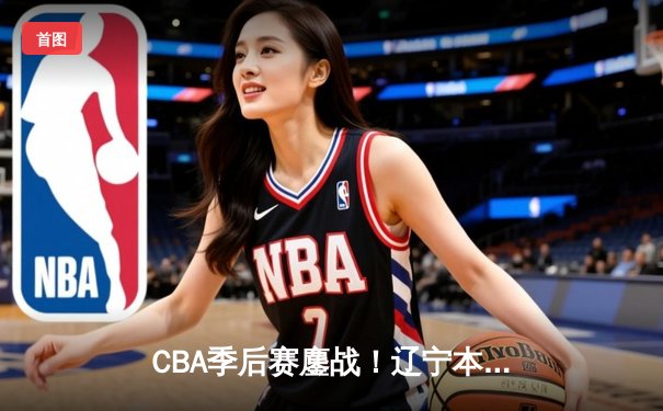 CBA季后赛鏖战！辽宁本钢加时险胜广东宏远，赵继伟砍35分创生涯新高