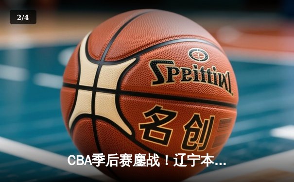 CBA季后赛鏖战！辽宁本钢加时险胜广东宏远，赵继伟砍35分创生涯新高 - 2