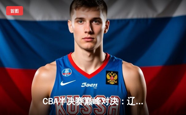 CBA半决赛巅峰对决：辽宁本钢加时险胜广东宏远，赵继伟35分carry全场