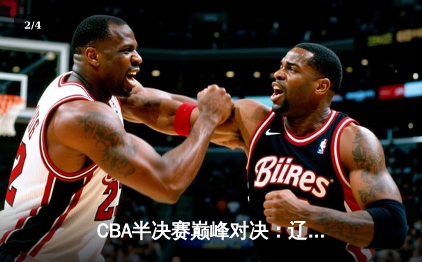 CBA半决赛巅峰对决：辽宁本钢加时险胜广东宏远，赵继伟35分carry全场 - 2