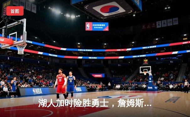 湖人加时险胜勇士，詹姆斯40分三双锁定季后赛关键席位