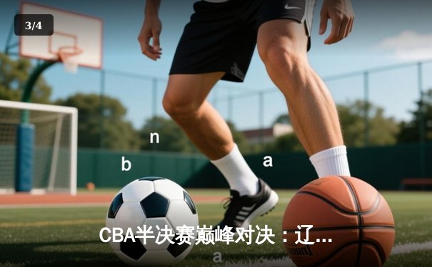 CBA半决赛巅峰对决：辽宁本钢加时险胜广东宏远，赵继伟35分创个人季后赛新高 - 3