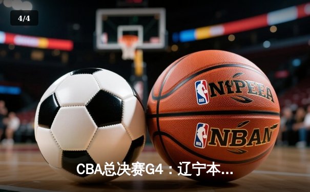 CBA总决赛G4：辽宁本钢加时险胜浙江广厦 赵继伟33分导演逆转好戏 - 4
