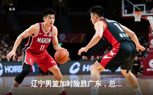 辽宁男篮加时险胜广东，总决赛大比分2-1夺赛点 - 4