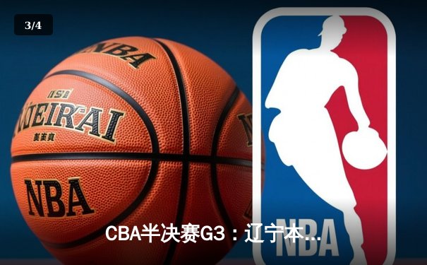 CBA半决赛G3：辽宁本钢加时险胜广东宏远，赵继伟33分导演逆转好戏 - 3