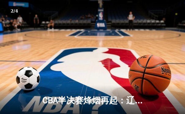 CBA半决赛烽烟再起：辽宁本钢加时险胜广东宏远 赵继伟关键三分定乾坤 - 2