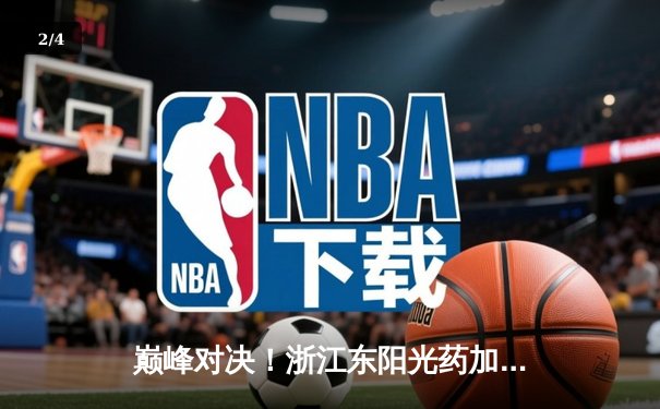 巅峰对决！浙江东阳光药加时险胜广东华南虎，胡金秋狂砍33+15主宰内线 - 2