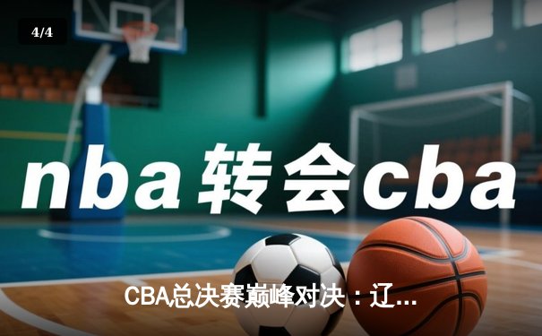 CBA总决赛巅峰对决：辽宁本钢加时险胜广东宏远 总比分2-1夺赛点 - 4