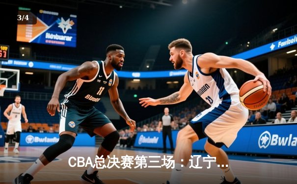 CBA总决赛第三场：辽宁逆转胜浙江 赵继伟关键三分锁定胜局 - 3
