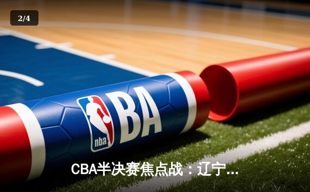 CBA半决赛焦点战：辽宁本钢加时险胜广东宏远，赵继伟35分创生涯新高 - 2