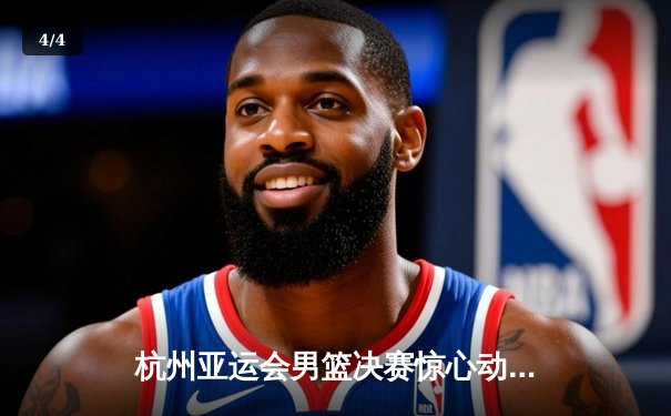 杭州亚运会男篮决赛惊心动魄 中国队1分险胜日本卫冕成功 - 4