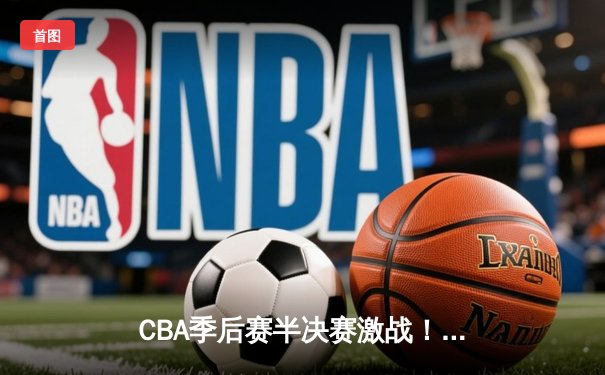 CBA季后赛半决赛激战！辽宁本钢加时险胜广东华南虎，赵继伟砍下28分创造赛季新高