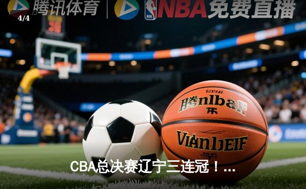 CBA总决赛辽宁三连冠！赵继伟FMVP，张镇麟关键封盖锁定胜局 - 4