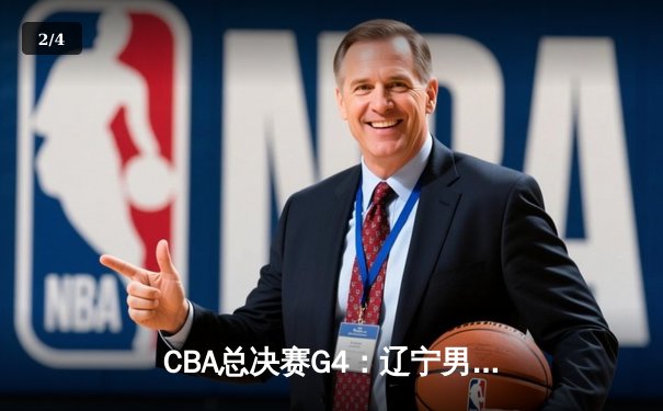 CBA总决赛G4：辽宁男篮加时险胜新疆 总比分3-1夺赛点 - 2