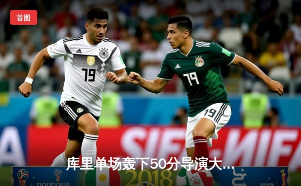 库里单场轰下50分导演大逆转，勇士加时险胜国王取开门红