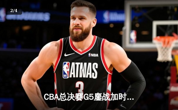 CBA总决赛G5鏖战加时 辽宁险胜广东夺队史第四冠 - 2