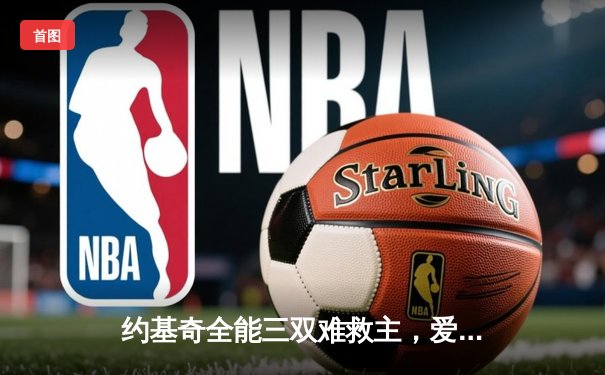 约基奇全能三双难救主，爱德华兹43分率森林狼再胜掘金扳平总比分